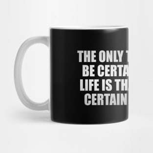 The only thing we can be certain of in this life is that we can be certain of nothing Mug